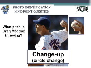 Photo Identification Nine-Point QuestionWhat pitch is Greg Maddux throwing?Change-up (circle change)