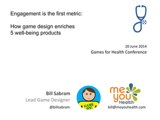 Bill Sabram
Lead Game Designer
20 June 2014
Games for Health Conference
Engagement is the first metric:
How game design enriches
5 well-being products
bill@meyouhealth.com@billsabram
 