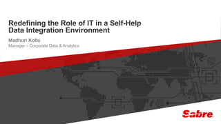 1confidential | ©2016 Sabre GLBL Inc. All rights reserved.
Redefining the Role of IT in a Self-Help
Data Integration Environment
Madhuri Kollu
Manager – Corporate Data & Analytics
 