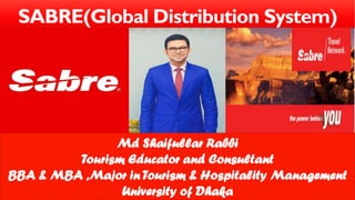 SABRE(Global Distribution System)
Md Shaifullar Rabbi
Tourism Educator and Consultant
BBA & MBA ,Major in Tourism & Hospitality Management
University of Dhaka
 
