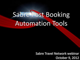 Sabre Post Booking
 Automation Tools


       Sabre Travel Network webinar
                     October 9, 2012
                                1
 