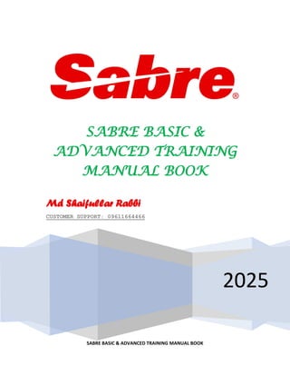 SABRE BASIC & ADVANCED TRAINING MANUAL BOOK
2025
SABRE BASIC &
ADVANCED TRAINING
MANUAL BOOK
Md Shaifullar Rabbi
CUSTOMER SUPPORT: 09611664466
 