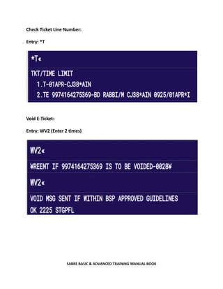 SABRE BASIC & ADVANCED TRAINING MANUAL BOOK
Check Ticket Line Number:
Entry: *T
Void E-Ticket:
Entry: WV2 (Enter 2 times)
 