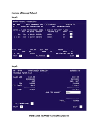 SABRE BASIC & ADVANCED TRAINING MANUAL BOOK
Example of Manual Refund:
Step 1:
Step 2:
 