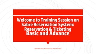 WelcometoTrainingSessionon
SabreReservationSystem:
Reservation&Ticketing
BasicandAdvance
Md Shaifullar Rabbi, Assistant Manager, Sabre Bangladesh
 