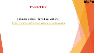 Contact Us:
For more details, Pls visit our website:
https://www.tripfro.com/sabre-gds-system.php
 