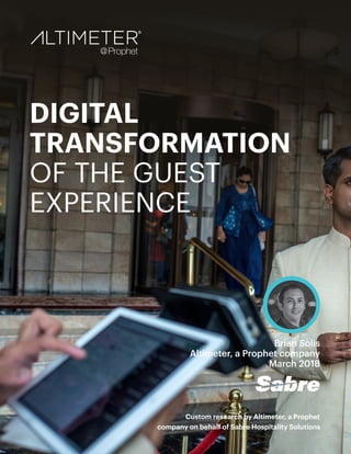 Custom research by Altimeter, a Prophet
company on behalf of Sabre Hospitality Solutions
Brian Solis
Altimeter, a Prophet company
March 2018
DIGITAL
TRANSFORMATION
OF THE GUEST
EXPERIENCE
 