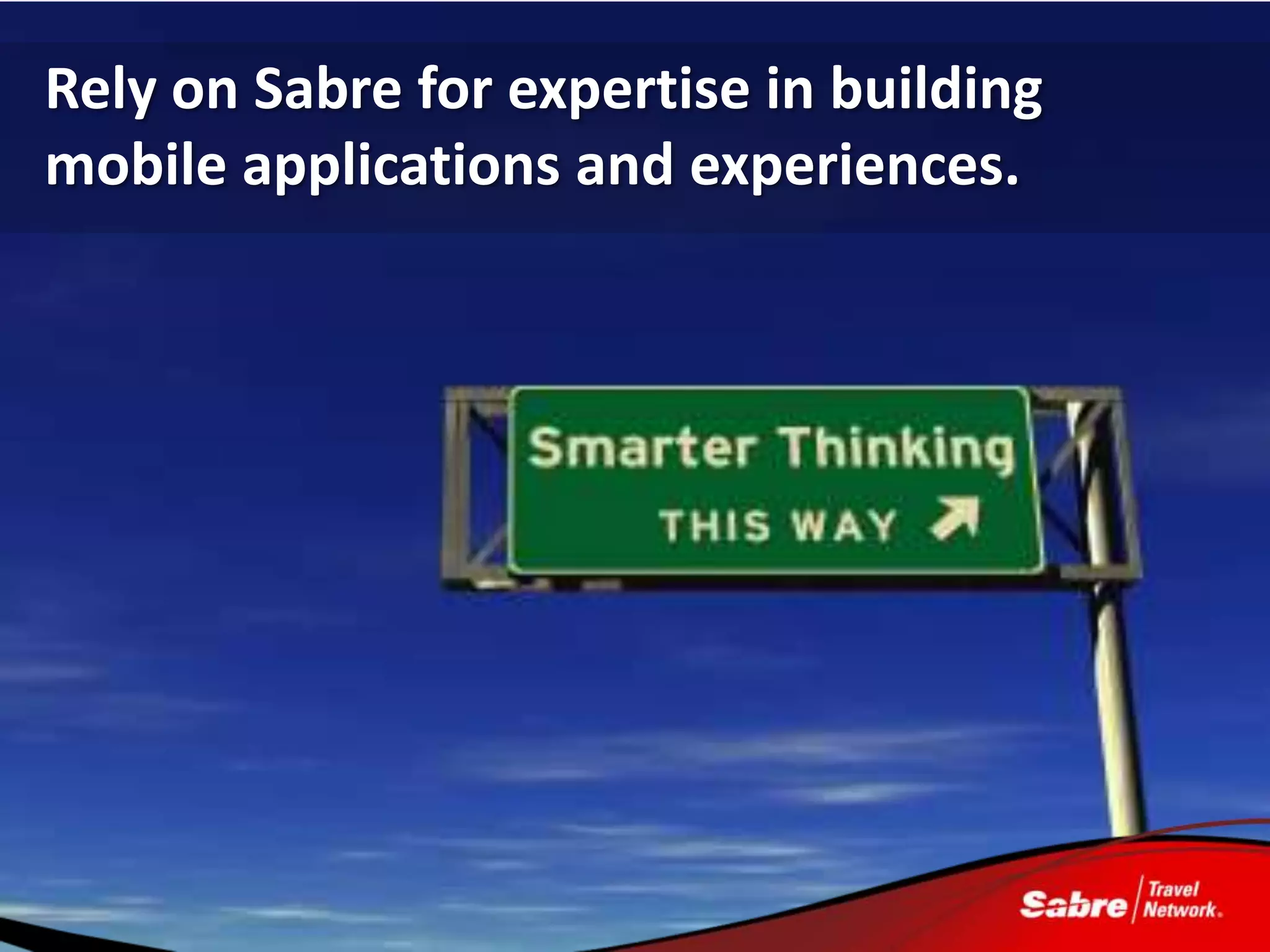 Rely on Sabre for expertise in building
mobile applications and experiences.
 