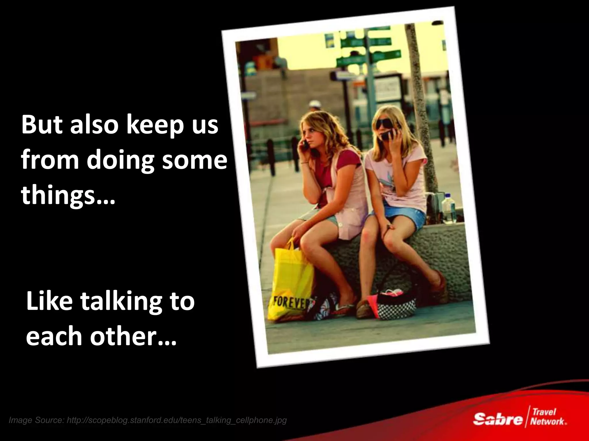 But also keep us
   from doing some
   things…


    Like talking to
    each other…

Image Source: http://scopeblog.stanford.edu/teens_talking_cellphone.jpg
 