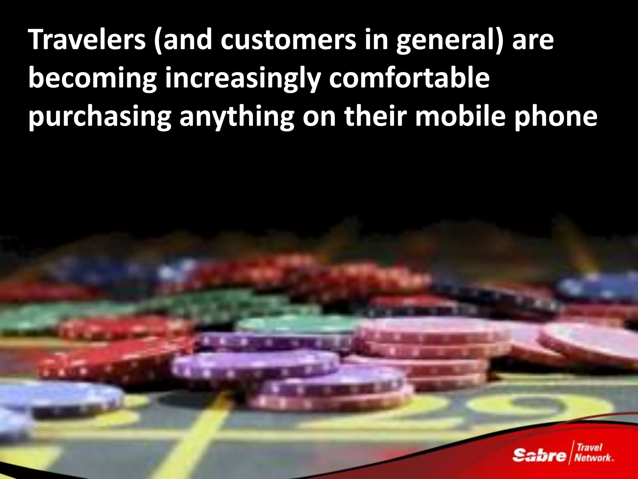Travelers (and customers in general) are
becoming increasingly comfortable
purchasing anything on their mobile phone
 