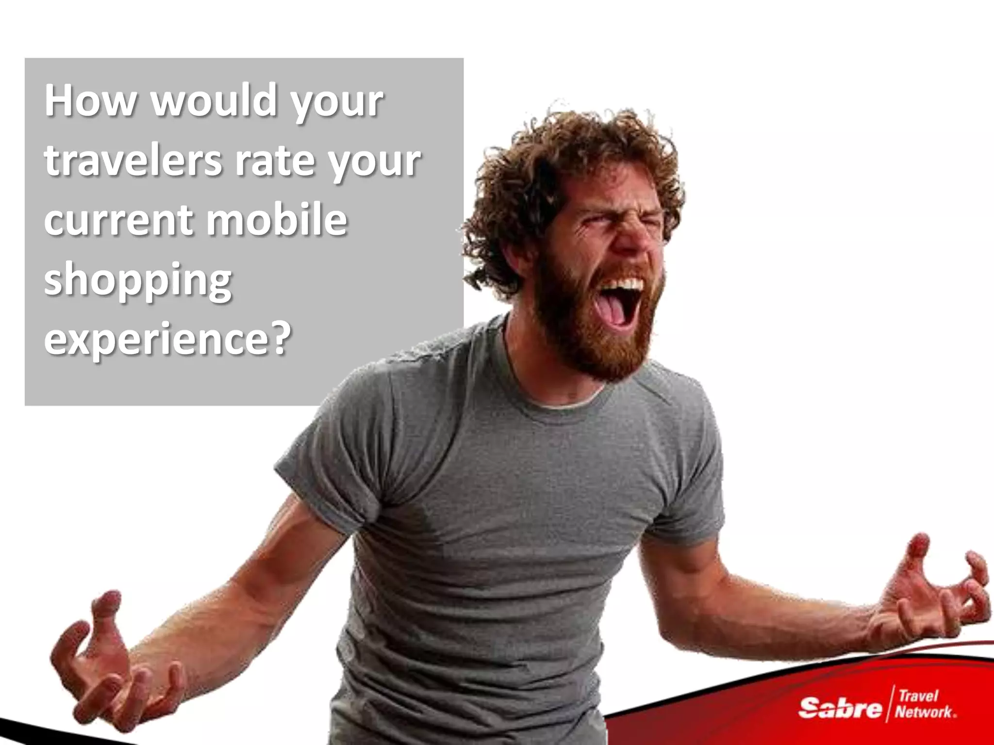 How would your
travelers rate your
current mobile
shopping
experience?
 