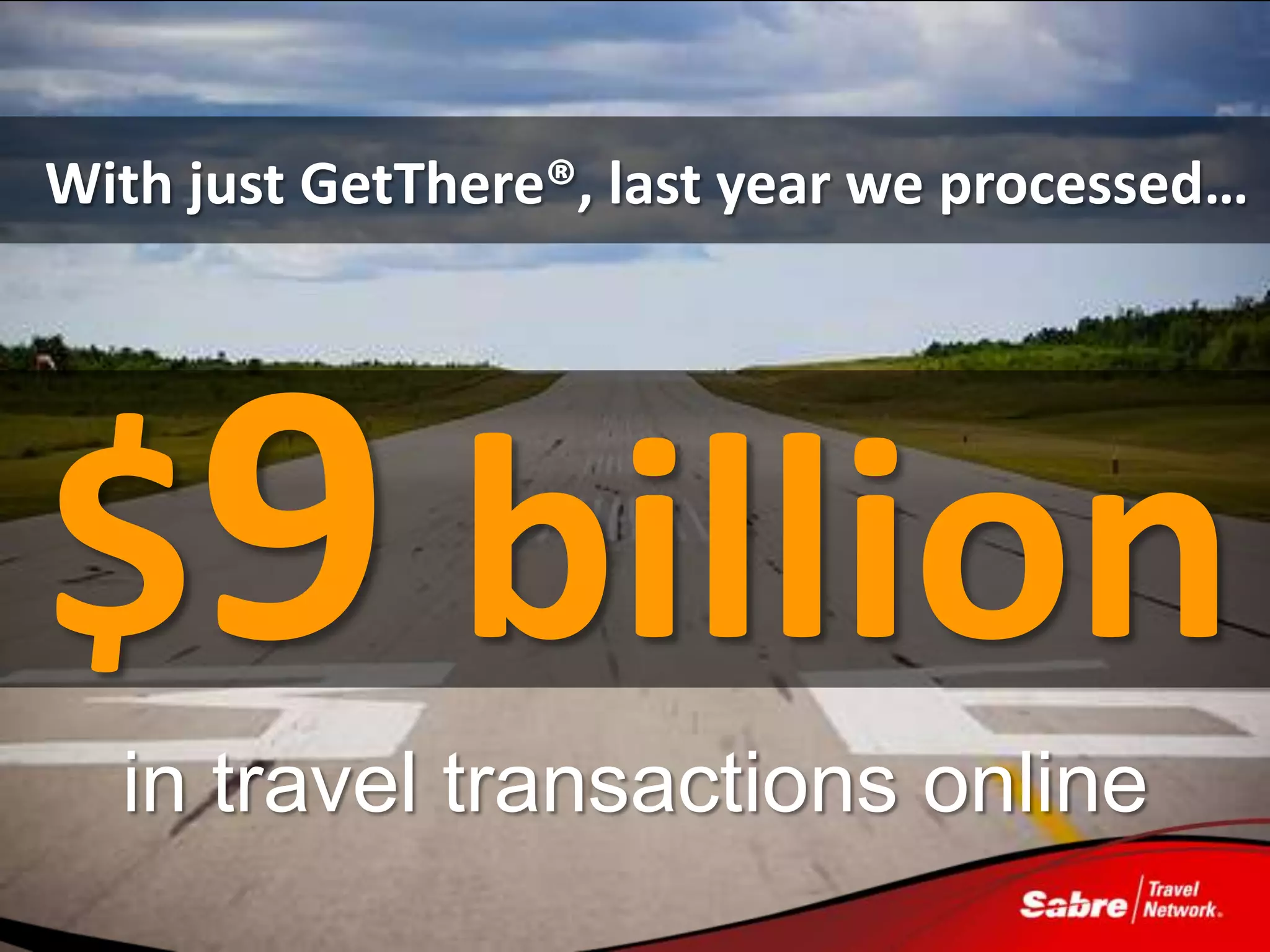 With just GetThere®, last year we processed…




$9 billion
  in travel transactions online
                           Image Source: http://data.x-plane.com/images/Runway.jpg
 