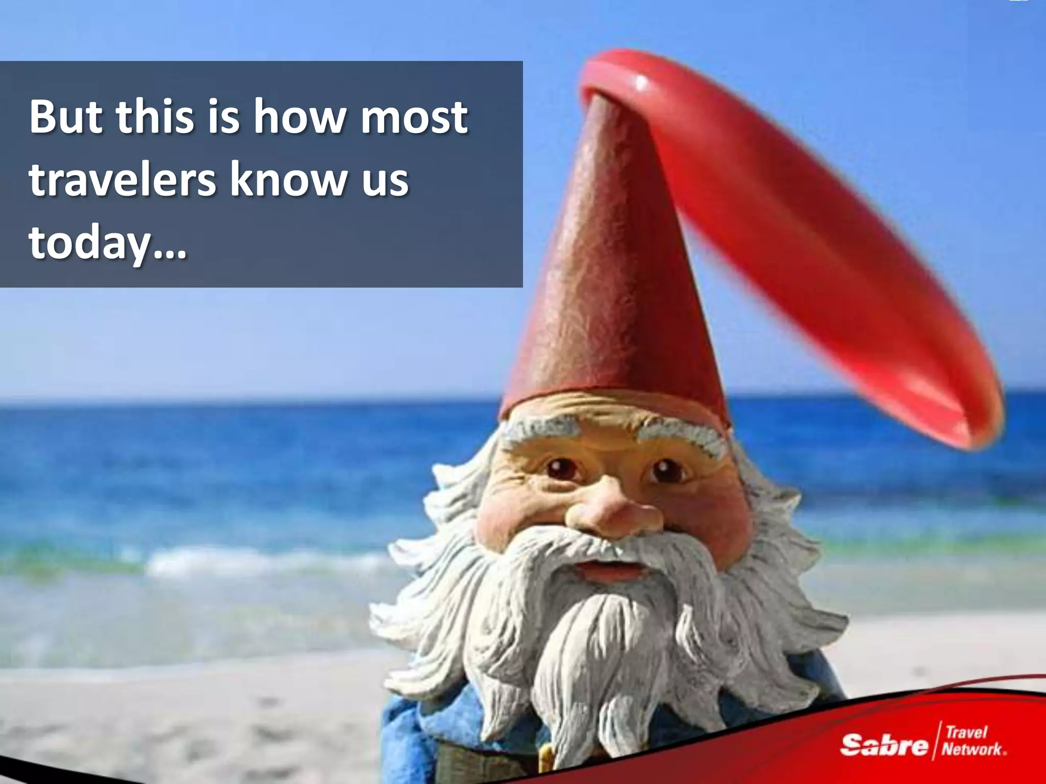 But this is how most
travelers know us
today…
 