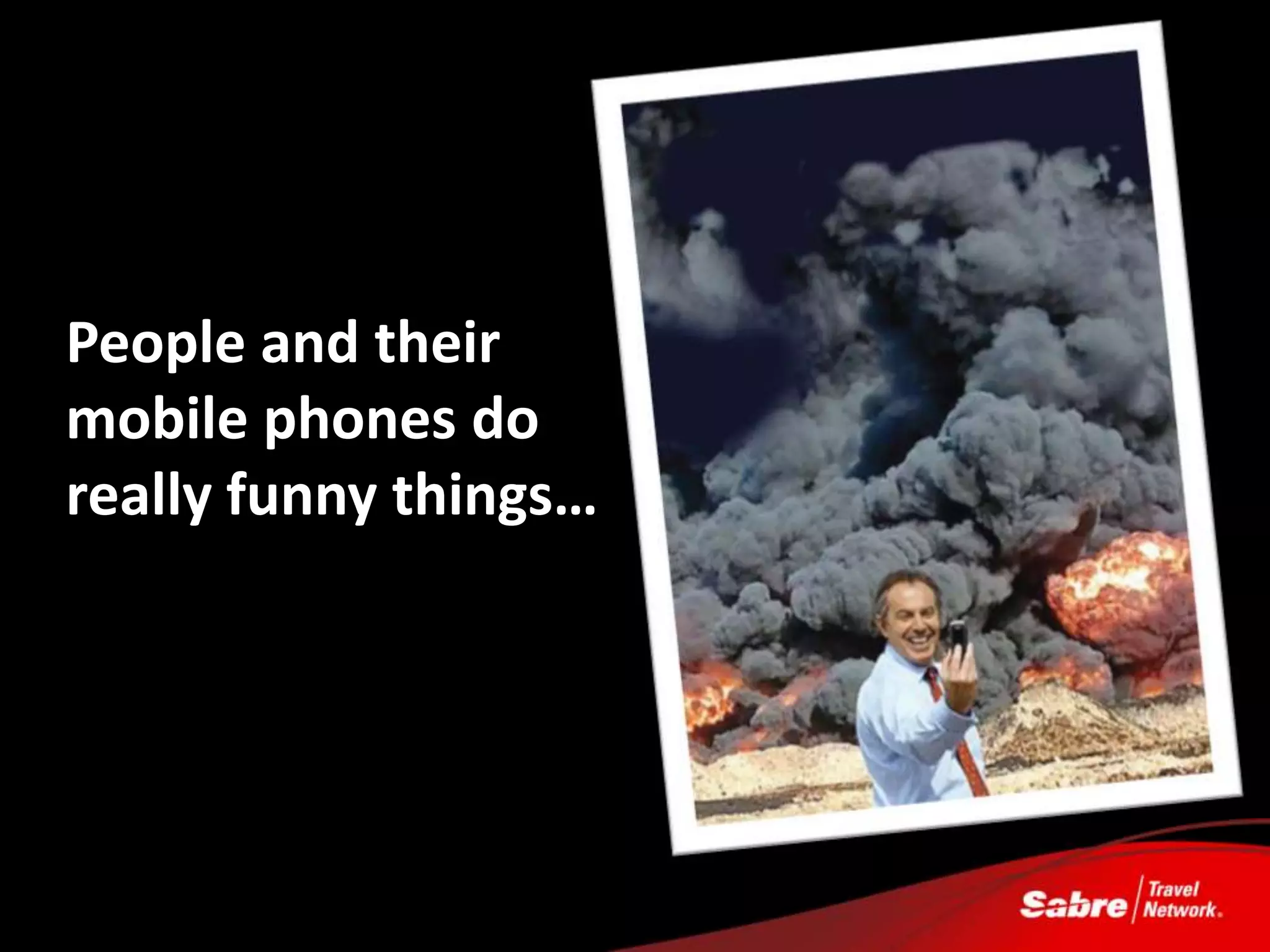 People and their
mobile phones do
really funny things…
 