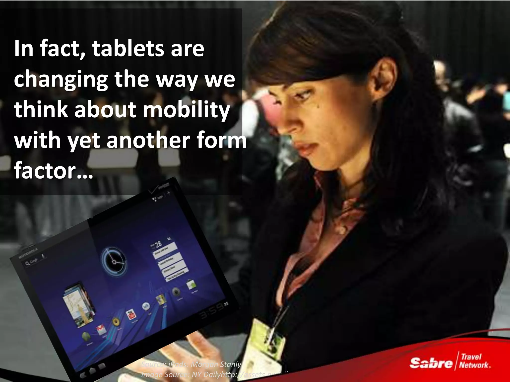 In fact, tablets are
changing the way we
think about mobility
with yet another form
factor…




           Source: iPads: Morgan Stanly
           Image Source: NY Dailyhttp://assets.nydailynews.com/img/2010/01/28/alg_ipad3.jpg
 