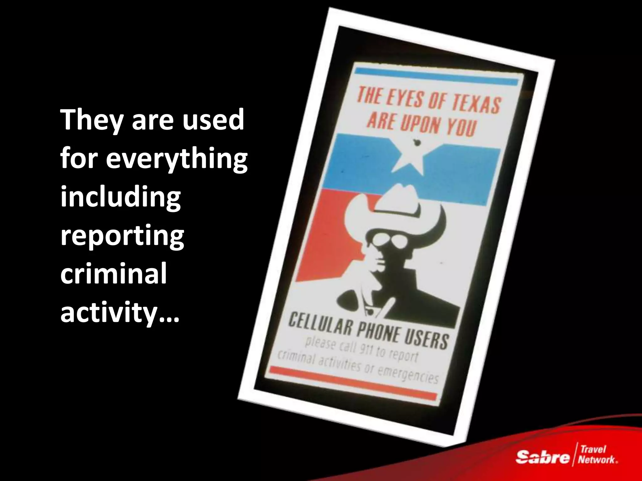 They are used
for everything
including
reporting
criminal
activity…
 