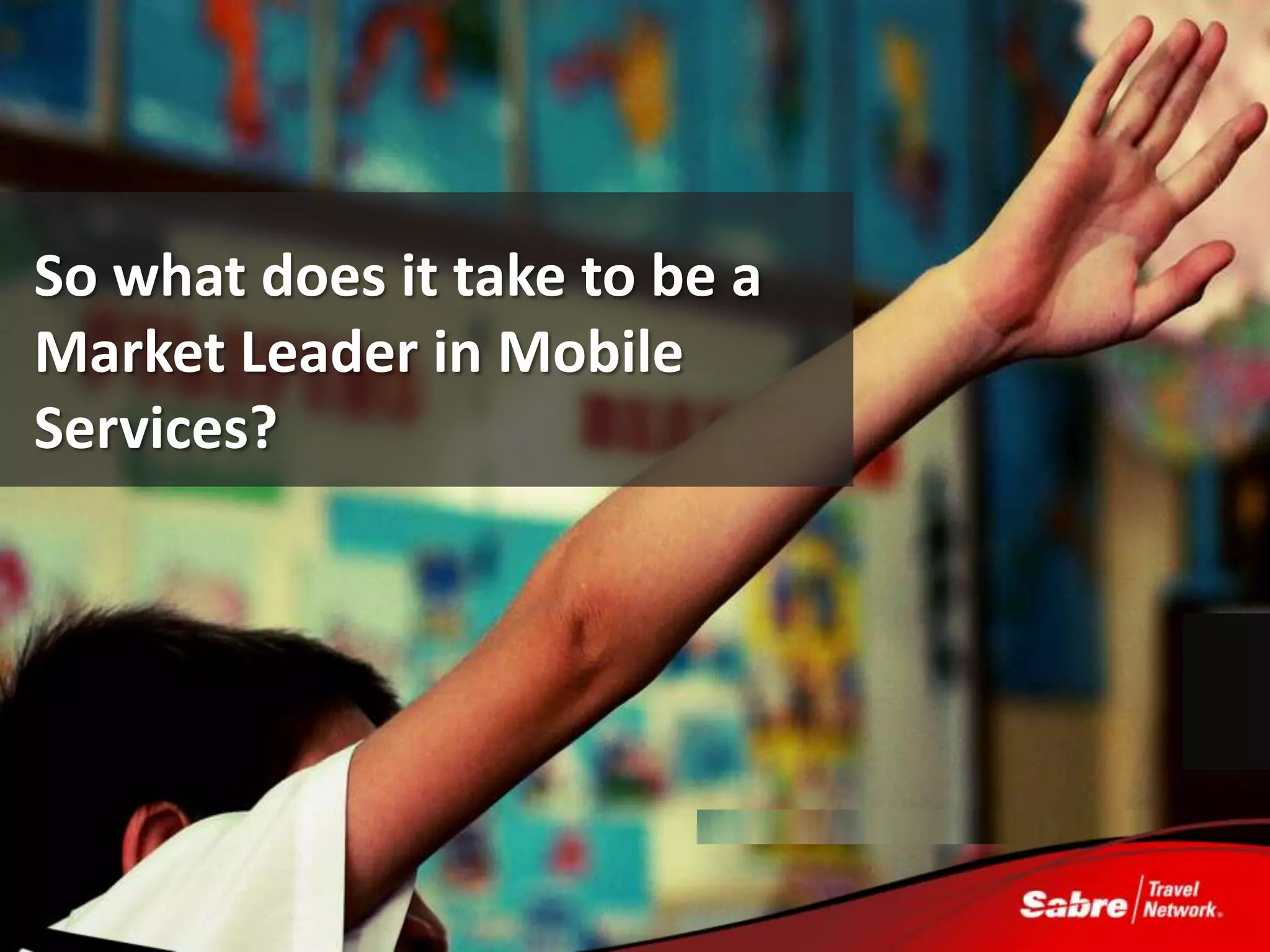 So what does it take to be a
Market Leader in Mobile
Services?




                          - Image Source: http://www.flickr.com/photos/ducdigital/3011652637/
 