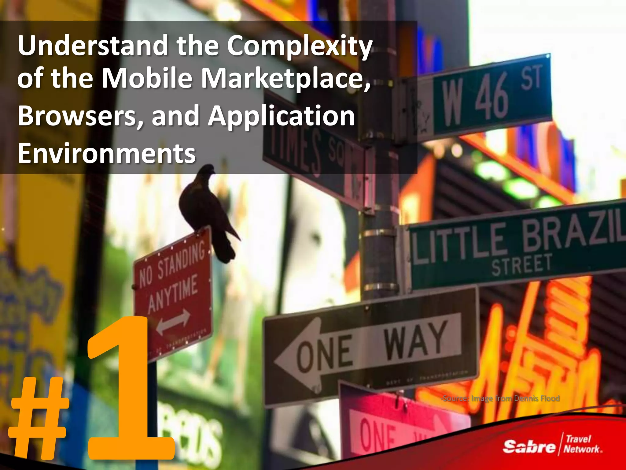 Understand the Complexity
of the Mobile Marketplace,
Browsers, and Application
Environments




#                            -Source: Image from Dennis Flood
 