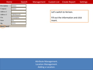 Home Search Management Custom List SettingsCreate Report
Attribute Management.
Location Management.
Adding a Location.
Let’s switch to Verizon.
Fill out the information and click
insert.
 