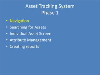 Home Search Management Custom List SettingsCreate Report
Asset Tracking System
Phase 1
• Navigation
• Searching for Assets
• Individual Asset Screen
• Attribute Management
• Creating reports
 