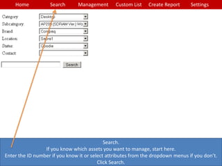 Home Search Management Custom List SettingsCreate Report
Search.
If you know which assets you want to manage, start here.
Enter the ID number if you know it or select attributes from the dropdown menus if you don’t.
Click Search.
 