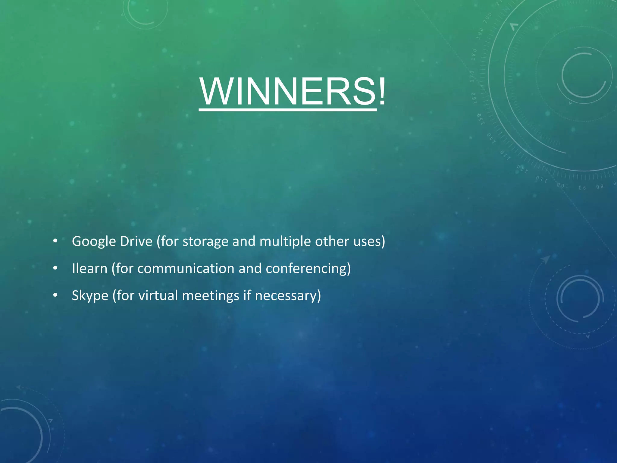 WINNERS!
• Google Drive (for storage and multiple other uses)
• Ilearn (for communication and conferencing)
• Skype (for virtual meetings if necessary)
 
