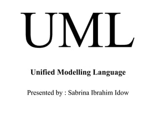 Unified Modelling Language
Presented by : Sabrina Ibrahim Idow
 
