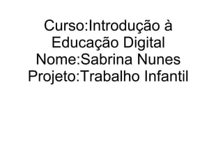Curso:Introdução à
Educação Digital
Nome:Sabrina Nunes
Projeto:Trabalho Infantil
 