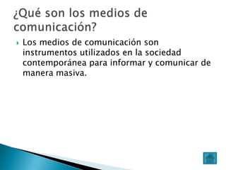 

Los medios de comunicación son
instrumentos utilizados en la sociedad
contemporánea para informar y comunicar de
manera masiva.

 