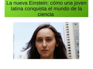 La nueva Einstein: cómo una joven
latina conquista el mundo de la
ciencia
 