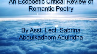 An Ecopoetic Critical Review of
Romantic Poetry
By Asst. Lect. Sabrina
Abdulkadhom Adulridha
 