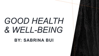 GOOD HEALTH
& WELL-BEING
BY: SABRINA BUI
 