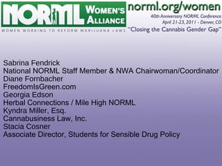 Sabrina Fendrick National NORML Staff Member & NWA Chairwoman/Coordinator Diane Fornbacher FreedomIsGreen.com Georgia Edson Herbal Connections / Mile High NORML Kyndra Miller, Esq. Cannabusiness Law, Inc. Stacia Cosner Associate Director, Students for Sensible Drug Policy 
