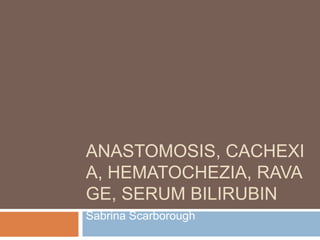 Anastomosis, Cachexia, Hematochezia, Ravage, Serum Bilirubin Sabrina Scarborough 
