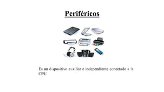 Periféricos
Es un dispositivo auxiliar e independiente conectado a la
CPU.
 