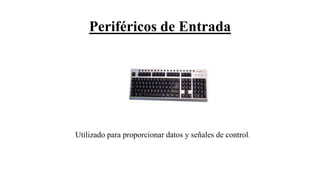 Periféricos de Entrada
Utilizado para proporcionar datos y señales de control.
 