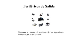 Periféricos de Salida
Muestran al usuario el resultado de las operaciones
realizadas por el computador.
 