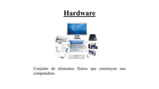 Hardware
Conjunto de elementos físicos que construyen una
computadora.
 