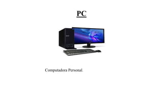 PC
Computadora Personal.
 