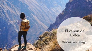 El cañón del
Colca
Sabrina Soto Hidalgo
 