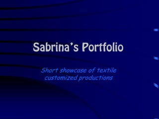 Sabrina’s Portfolio
 Short showcase of textile
  customized productions
 