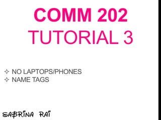 COMM 202
TUTORIAL 3
 NO LAPTOPS/PHONES
 NAME TAGS
 