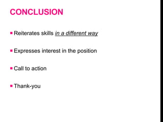 CONCLUSION
 Reiterates skills in a different way
 Expresses interest in the position
 Call to action
 Thank-you
 