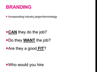 BRANDING
 Incorporating industry jargon/terminology
CAN they do the job?
Do they WANT the job?
Are they a good FIT?
Who would you hire
 