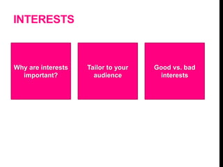 INTERESTS
Why are interests
important?
Tailor to your
audience
Good vs. bad
interests
 