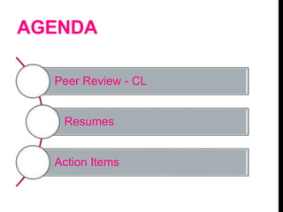 AGENDA
Peer Review - CL
Resumes
Action Items
 