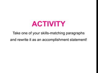 ACTIVITY
Take one of your skills-matching paragraphs
and rewrite it as an accomplishment statement!
 