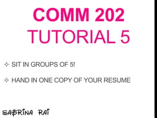 COMM 202
TUTORIAL 5
 SIT IN GROUPS OF 5!
 HAND IN ONE COPY OF YOUR RESUME
 