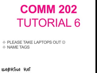 COMM 202
TUTORIAL 6
 PLEASE TAKE LAPTOPS OUT 
 NAME TAGS
 