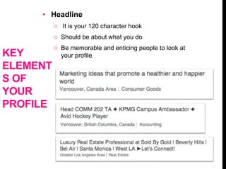 • Headline
o It is your 120 character hook
o Should be about what you do
o Be memorable and enticing people to look at
your profileKEY
ELEMENT
S OF
YOUR
PROFILE
 
